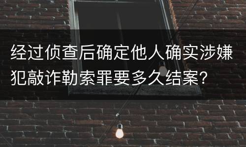 经过侦查后确定他人确实涉嫌犯敲诈勒索罪要多久结案？