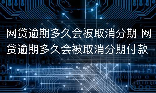 网贷逾期多久会被取消分期 网贷逾期多久会被取消分期付款