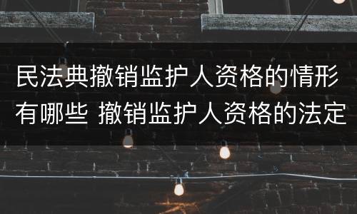 民法典撤销监护人资格的情形有哪些 撤销监护人资格的法定情形有哪些