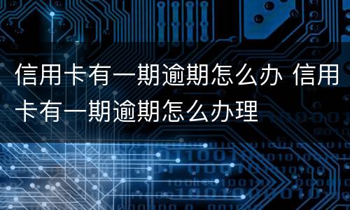 信用卡有一期逾期怎么办 信用卡有一期逾期怎么办理