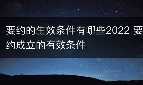 要约的生效条件有哪些2022 要约成立的有效条件