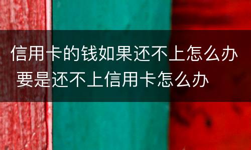 信用卡的钱如果还不上怎么办 要是还不上信用卡怎么办