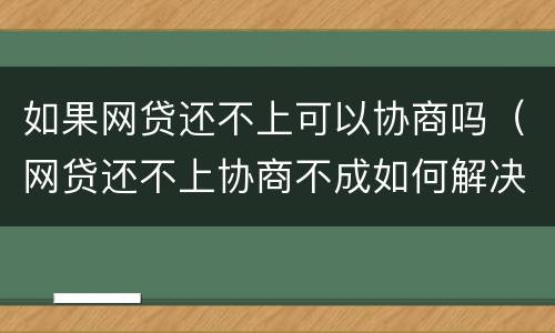 如果网贷还不上可以协商吗（网贷还不上协商不成如何解决）