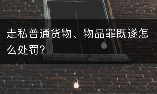 走私普通货物、物品罪既遂怎么处罚?