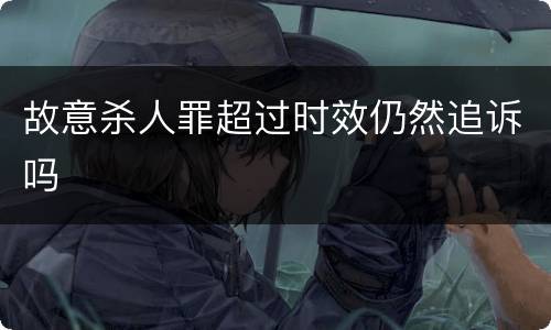 故意杀人罪超过时效仍然追诉吗