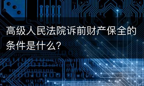 高级人民法院诉前财产保全的条件是什么？