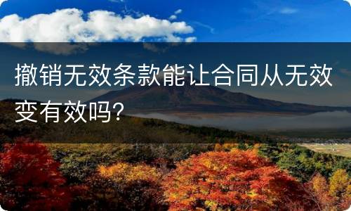 撤销无效条款能让合同从无效变有效吗？
