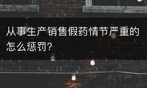 从事生产销售假药情节严重的怎么惩罚？