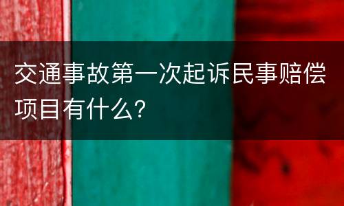 交通事故第一次起诉民事赔偿项目有什么？