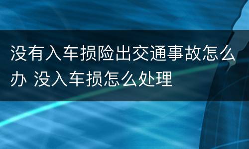 没有入车损险出交通事故怎么办 没入车损怎么处理