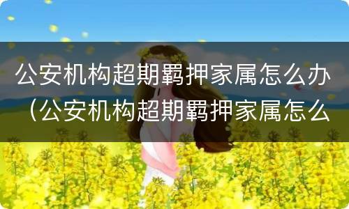 公安机构超期羁押家属怎么办（公安机构超期羁押家属怎么办呢）