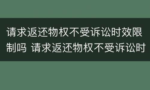 请求返还物权不受诉讼时效限制吗 请求返还物权不受诉讼时效限制吗