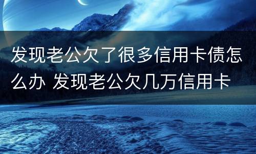 发现老公欠了很多信用卡债怎么办 发现老公欠几万信用卡