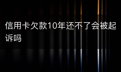 信用卡欠款10年还不了会被起诉吗