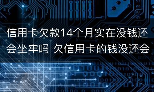 信用卡欠款14个月实在没钱还会坐牢吗 欠信用卡的钱没还会不会坐牢