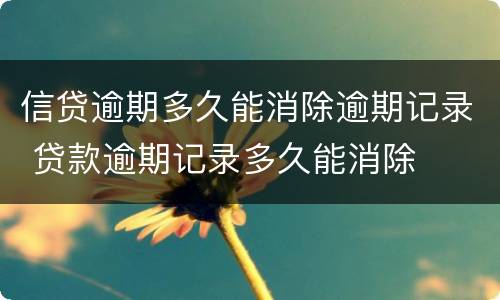 信贷逾期多久能消除逾期记录 贷款逾期记录多久能消除