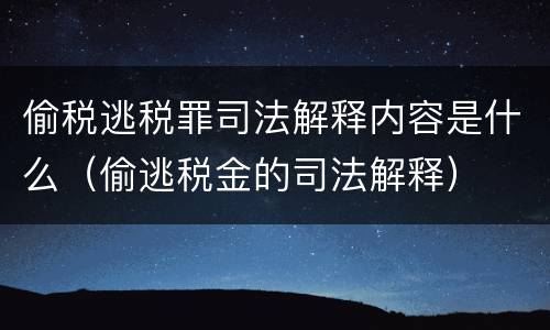偷税逃税罪司法解释内容是什么（偷逃税金的司法解释）