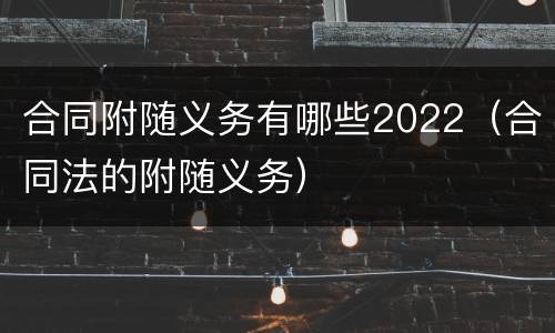 合同附随义务有哪些2022（合同法的附随义务）