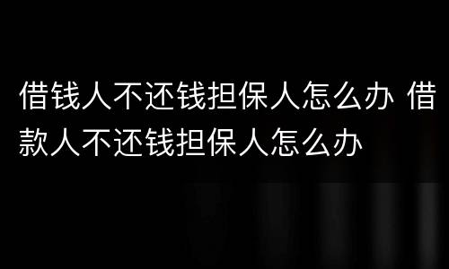 借钱人不还钱担保人怎么办 借款人不还钱担保人怎么办