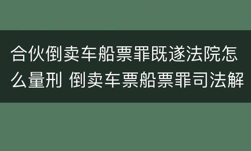 合伙倒卖车船票罪既遂法院怎么量刑 倒卖车票船票罪司法解释