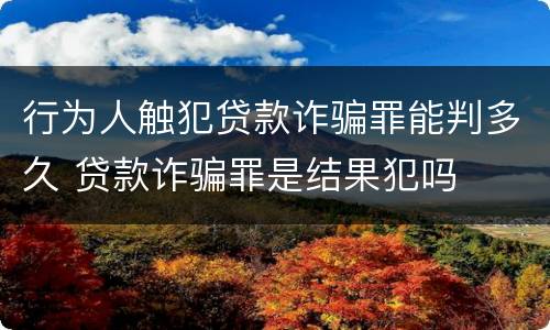 行为人触犯贷款诈骗罪能判多久 贷款诈骗罪是结果犯吗