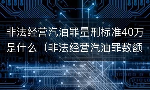 非法经营汽油罪量刑标准40万是什么（非法经营汽油罪数额认定）