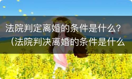 法院判定离婚的条件是什么？（法院判决离婚的条件是什么）