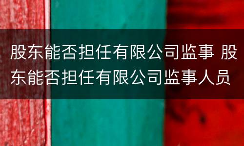 股东能否担任有限公司监事 股东能否担任有限公司监事人员