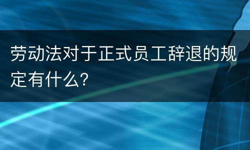 劳动法对于正式员工辞退的规定有什么？
