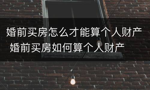 婚前买房怎么才能算个人财产 婚前买房如何算个人财产