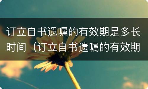 订立自书遗嘱的有效期是多长时间（订立自书遗嘱的有效期是多长时间内）