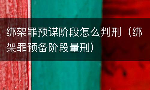绑架罪预谋阶段怎么判刑（绑架罪预备阶段量刑）