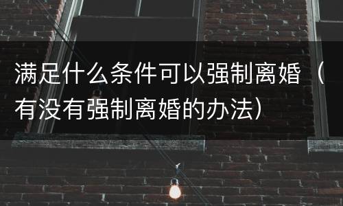 满足什么条件可以强制离婚（有没有强制离婚的办法）