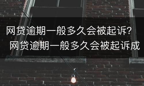 网贷逾期一般多久会被起诉？ 网贷逾期一般多久会被起诉成功