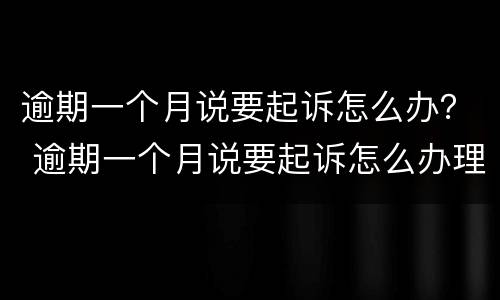 逾期一个月说要起诉怎么办？ 逾期一个月说要起诉怎么办理