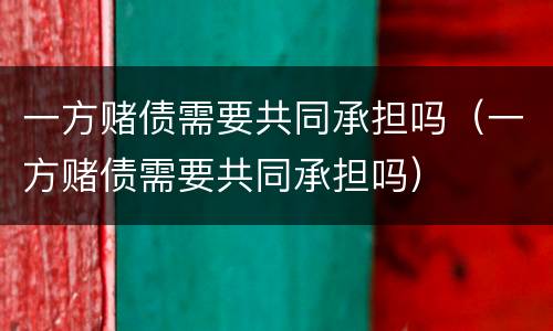 一方赌债需要共同承担吗（一方赌债需要共同承担吗）
