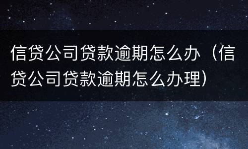 信贷公司贷款逾期怎么办（信贷公司贷款逾期怎么办理）