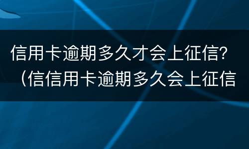 信用卡逾期多久才会上征信？（信信用卡逾期多久会上征信）