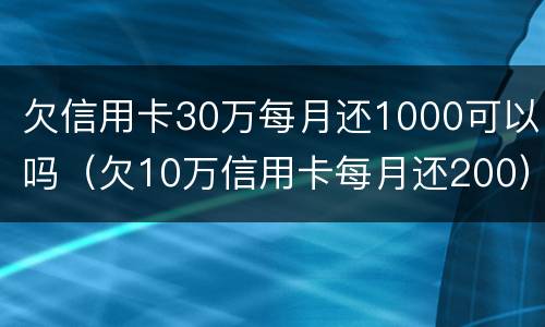 欠信用卡30万每月还1000可以吗（欠10万信用卡每月还200）