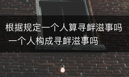 根据规定一个人算寻衅滋事吗 一个人构成寻衅滋事吗