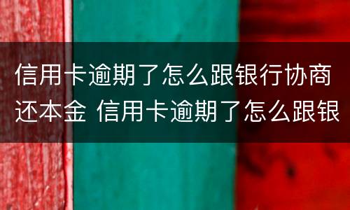 信用卡逾期了怎么跟银行协商还本金 信用卡逾期了怎么跟银行协商还本金多久能减免