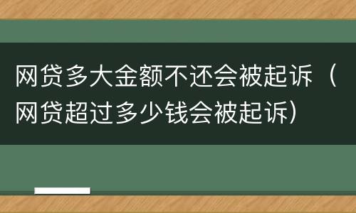 网贷多大金额不还会被起诉（网贷超过多少钱会被起诉）