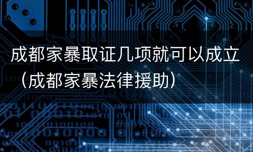 成都家暴取证几项就可以成立（成都家暴法律援助）