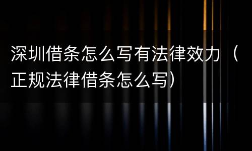 深圳借条怎么写有法律效力（正规法律借条怎么写）