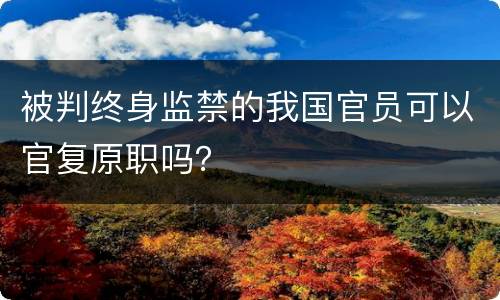 被判终身监禁的我国官员可以官复原职吗？