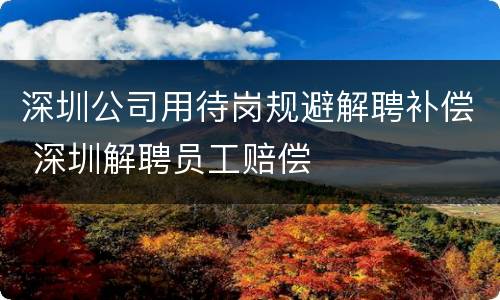 深圳公司用待岗规避解聘补偿 深圳解聘员工赔偿