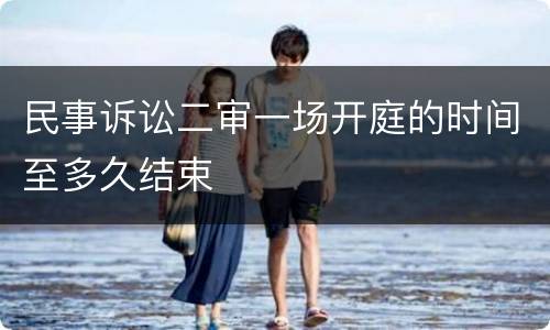民事诉讼二审一场开庭的时间至多久结束