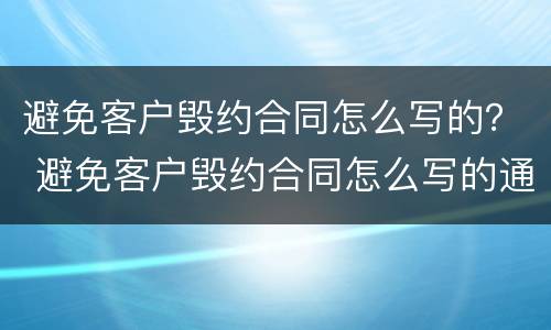 避免客户毁约合同怎么写的？ 避免客户毁约合同怎么写的通知