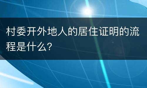 村委开外地人的居住证明的流程是什么？