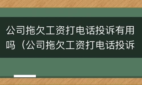 公司拖欠工资打电话投诉有用吗（公司拖欠工资打电话投诉有用吗）